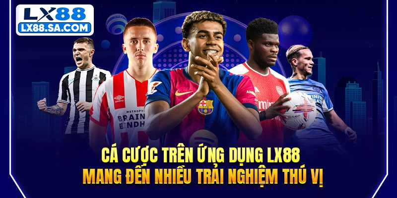 Cá cược trên ứng dụng LX88 mang đến nhiều trải nghiệm thú vị