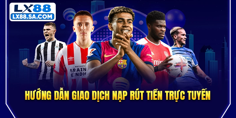 Hướng dẫn giao dịch nạp rút tiền trực tuyến