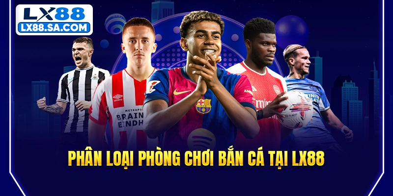 Phân loại phòng chơi bắn cá tại LX88